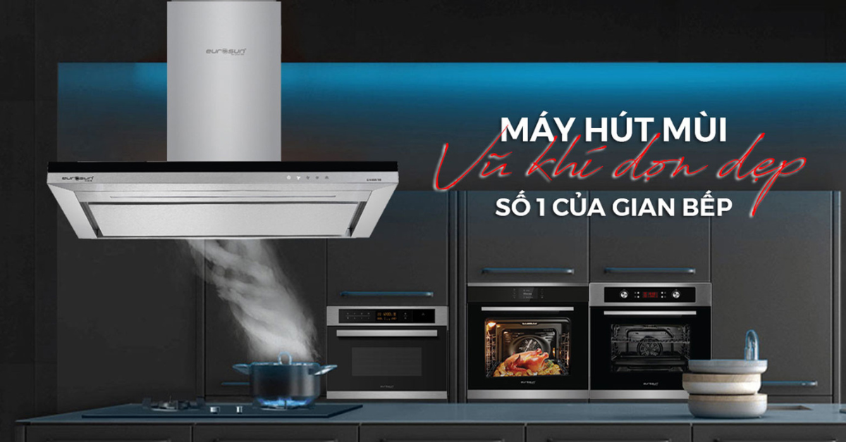 Tính năng nổi bật máy hút mùi Eurosun bạn nên quan tâm