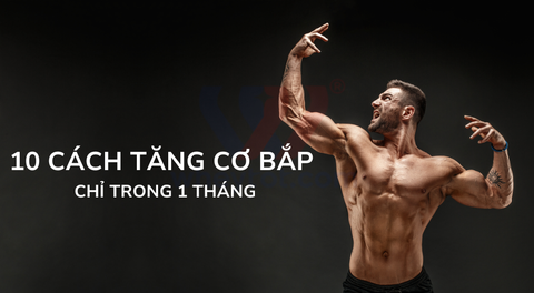 Cách tăng cơ bắp nhanh nhất, hiệu quả trong vòng 1 tháng