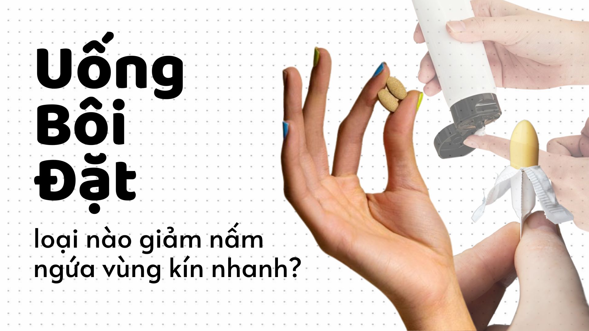 Cách Trị Nấm Ngứa Vùng Kín Nhanh Nhất: Uống, Bôi, Đặt Hay Rửa?