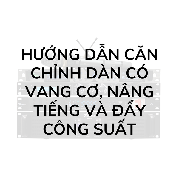 Hướng dẫn căn chỉnh dàn có vang cơ, nâng tiếng và đẩy công suất