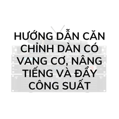 Hướng dẫn căn chỉnh dàn có vang cơ, nâng tiếng và đẩy công suất