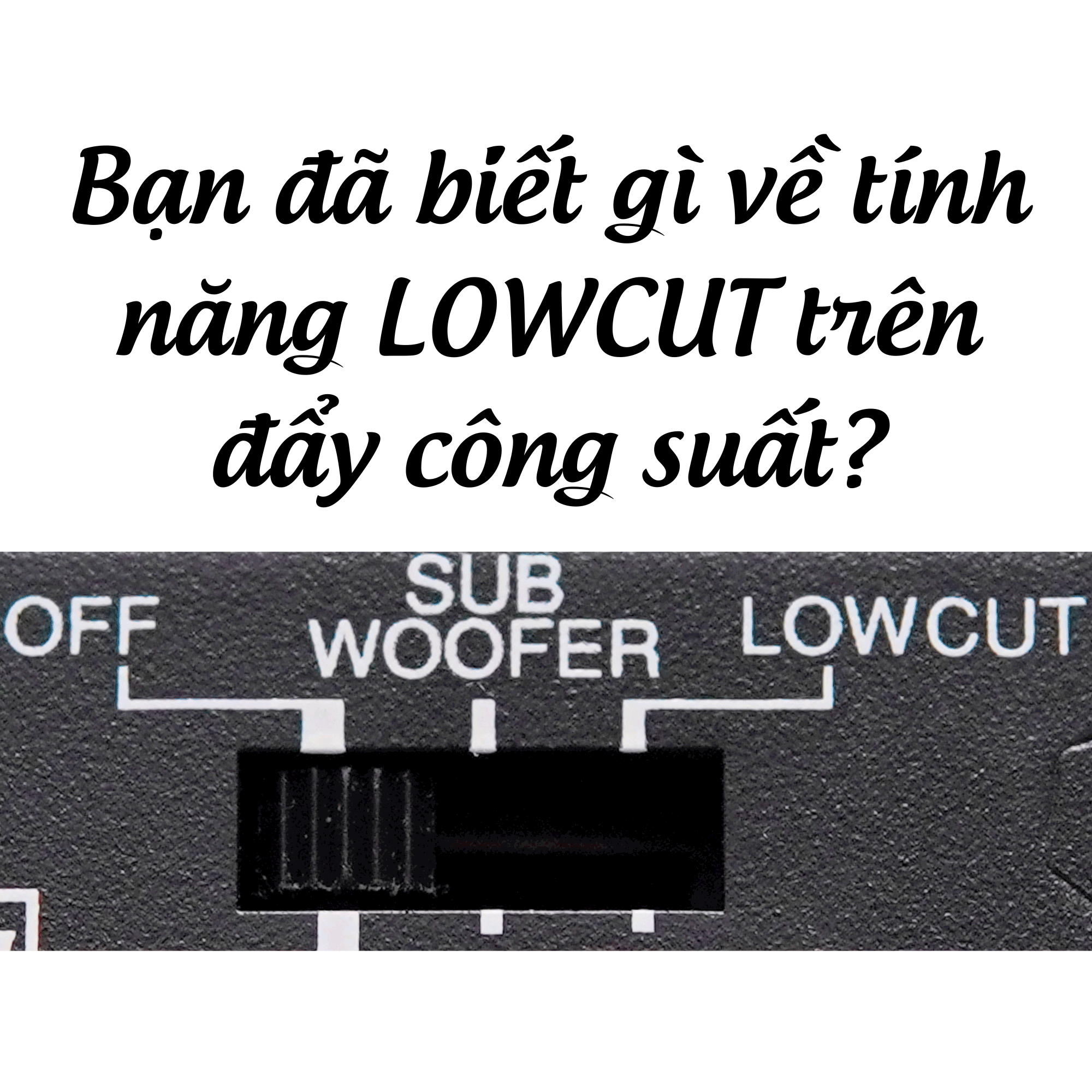 Hiểu Đúng và Dùng Chuẩn Tính Năng LOWCUT trên Cục Đẩy Công Suất T800
