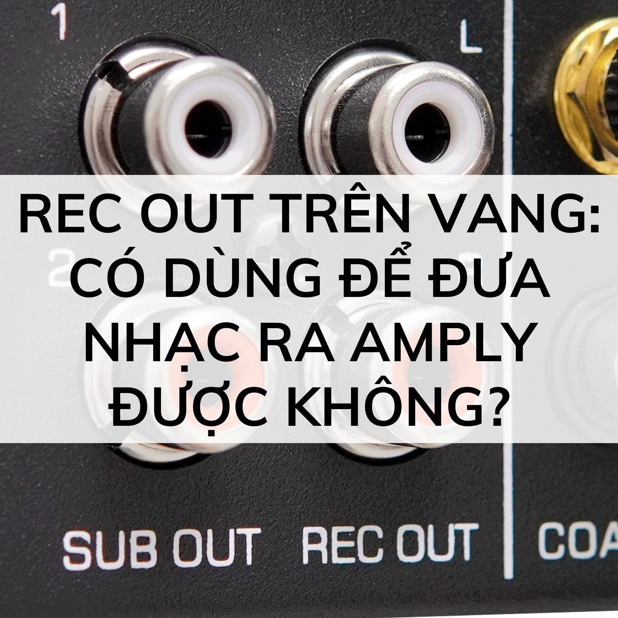 REC OUT trên vang: có dùng để đưa nhạc ra amply được không?