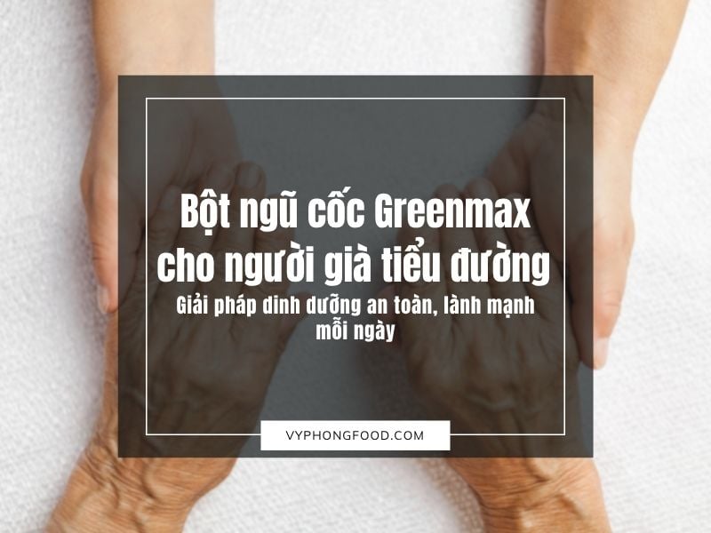 Bột ngũ cốc Greenmax cho người già tiểu đường – Giải pháp dinh dưỡng an toàn, lành mạnh mỗi ngày.