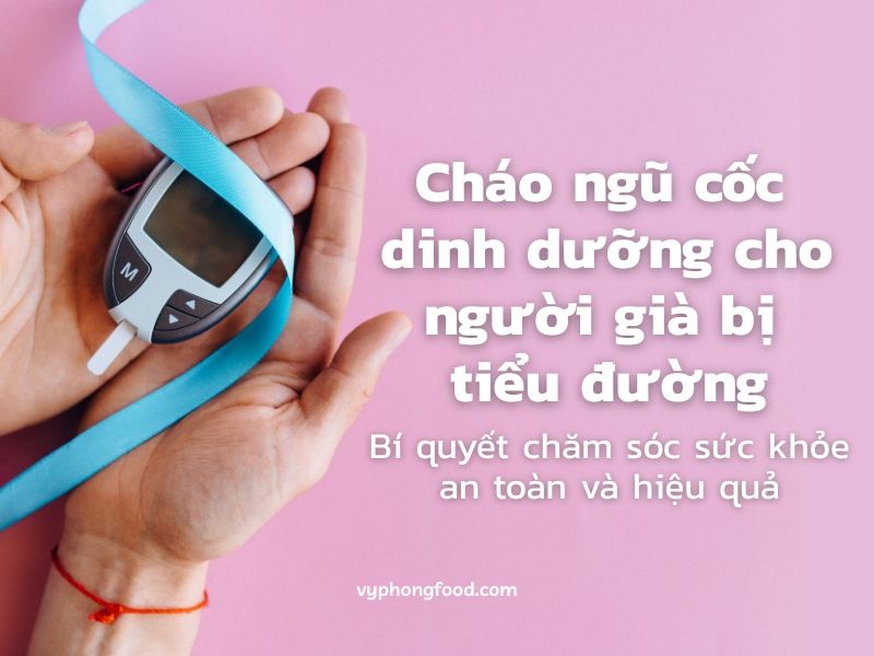 Cháo ngũ cốc dinh dưỡng cho người già bị tiểu đường – Bí quyết chăm sóc sức khỏe an toàn và hiệu quả.