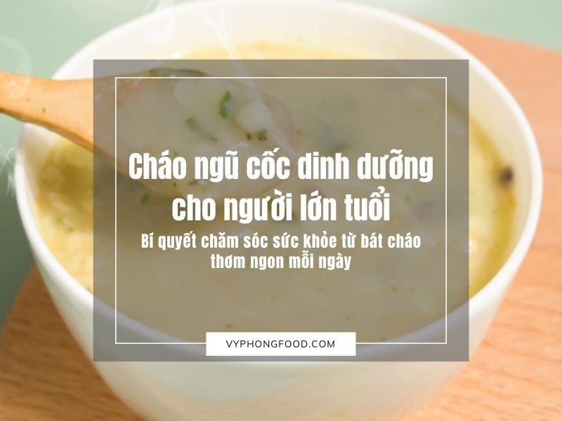 Cháo ngũ cốc dinh dưỡng cho người lớn tuổi – Bí quyết chăm sóc sức khỏe từ bát cháo thơm ngon mỗi ngày.