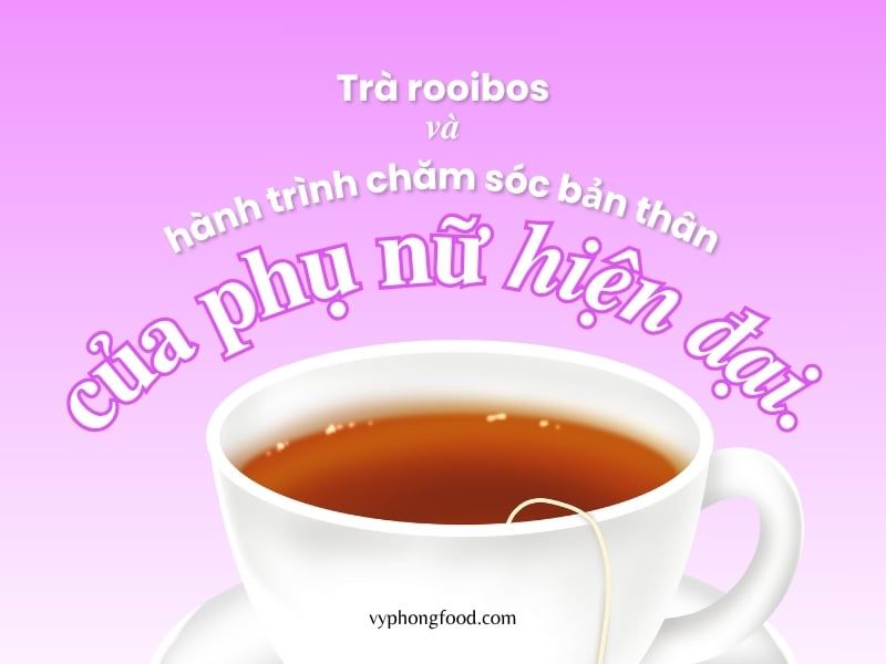 Trà rooibos và hành trình chăm sóc bản thân của phụ nữ hiện đại.