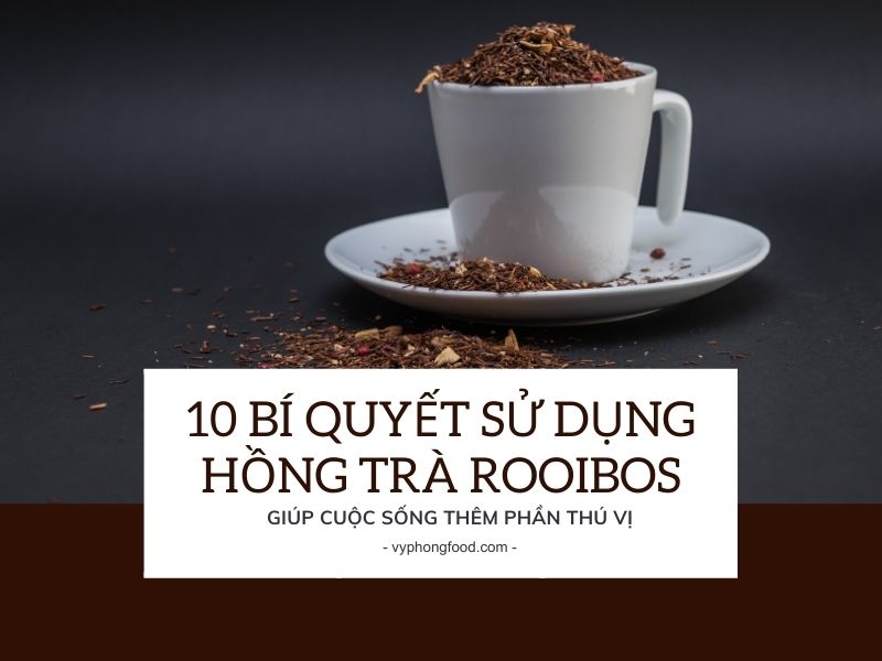 10 bí quyết sử dụng hồng trà rooibos giúp cuộc sống thêm phần thú vị.