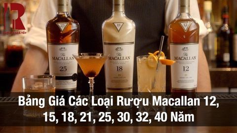 Bảng Giá Rượu Macallan 12, 15, 18, 21, 25, 32, 40? Giá Bao Nhiêu Đúng