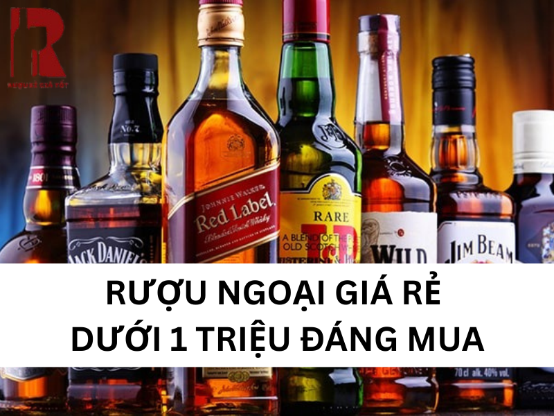 20+ Rượu Ngoại Giá Rẻ Dưới 1 Triệu Chính Hãng Đáng Mua
