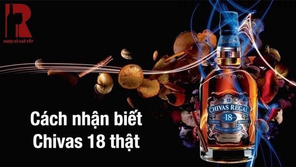 Hướng dẫn phân biệt rượu Chivas 18 thật bất chấp mọi thủ đoạn làm giả tinh vi