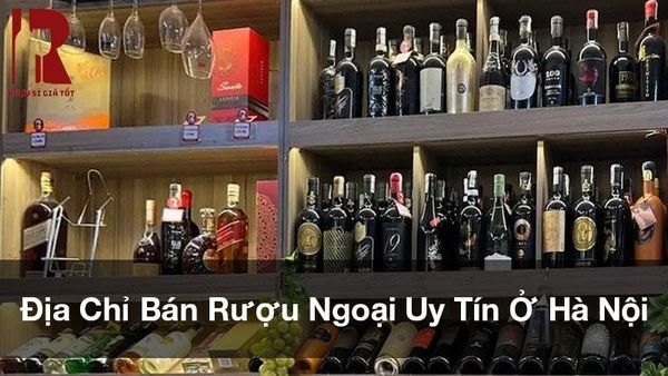 Địa chỉ bán rượu ngoại, rượu vang uy tín ở Hà Nội - Rượu Sỉ Giá Tốt