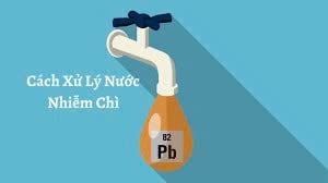Nước Bị Nhiễm Chì - Cách Xử Lý