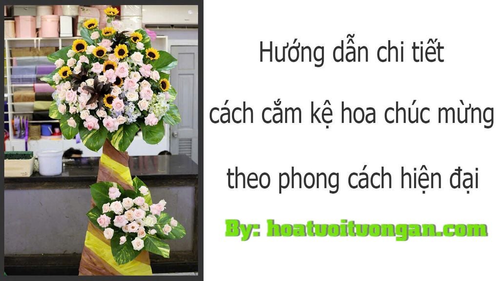 HƯỚNG DẪN CHI TIẾT CÁCH CẮM HOA CHÚC MỪNG HIỆN ĐẠI ĐẸP, DỄ LÀM
