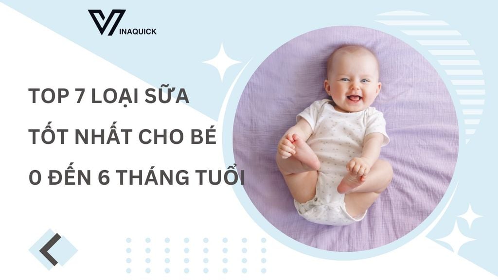 Top 7 Loại Sữa tốt nhất cho bé từ 0 đến 6 tháng tuổi