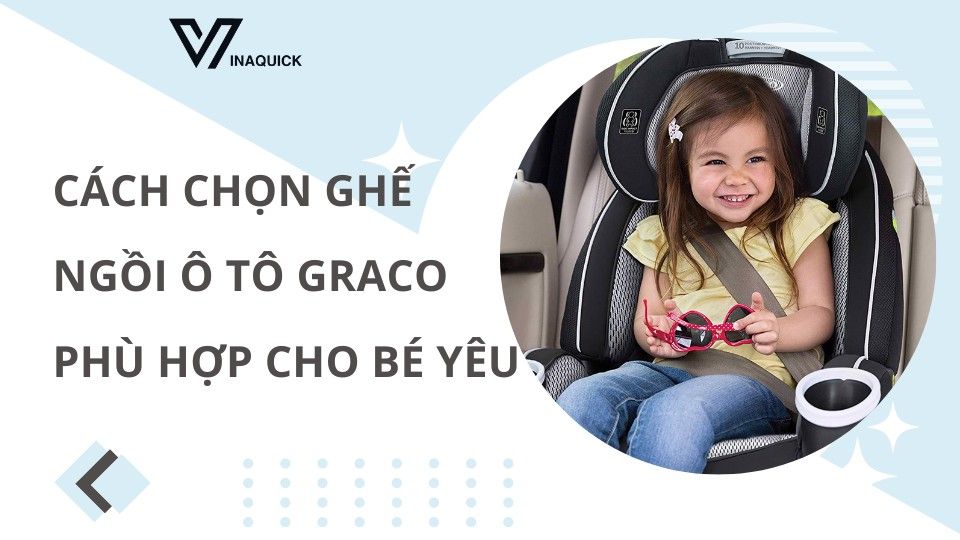 Cách chọn ghế ngồi ô tô Graco phù hợp cho bé yêu