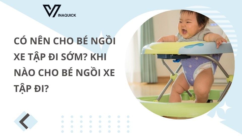 Có nên cho bé ngồi xe tập đi sớm? Khi nào cho bé ngồi xe tập đi?