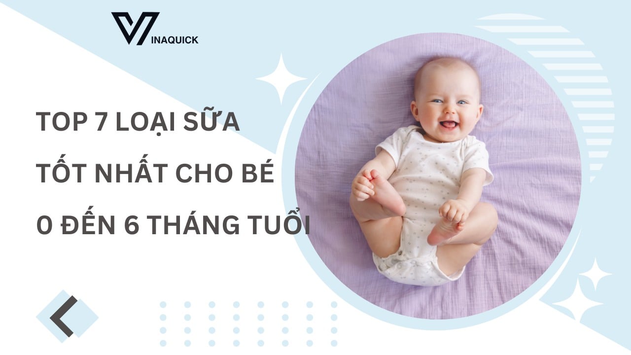 Top 7 Loại Sữa tốt nhất cho bé từ 0 đến 6 tháng tuổi