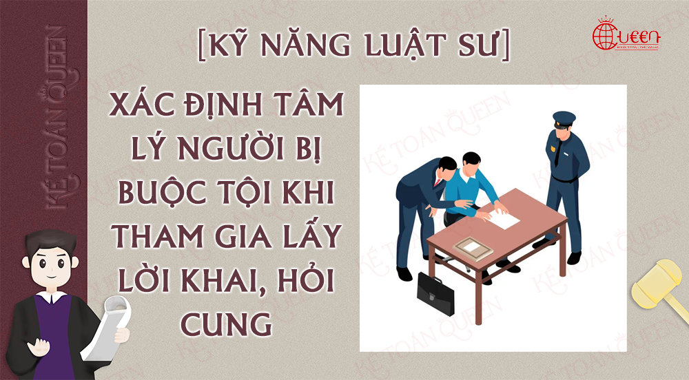 [Kỹ năng Luật sư Hình sự] Xác định tâm lý người bị buộc tội khi tham gia lấy lời khai, hỏi cung