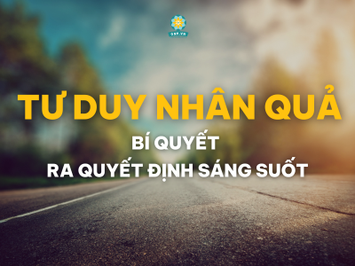TƯ DUY NHÂN QUẢ - BÍ QUYẾT RA QUYẾT ĐỊNH SÁNG SUỐT