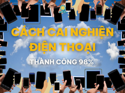 BÍ QUYẾT CAI NGHIỆN ĐIỆN THOẠI CHO MỌI ĐỐI TƯỢNG THÀNH CÔNG 98%