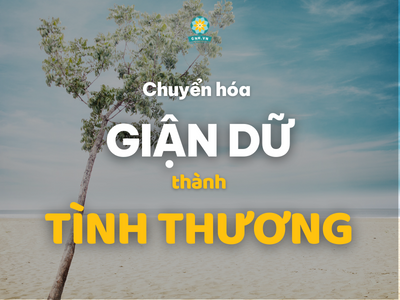 CÁCH MỜI GỌI TÌNH THƯƠNG KHI GIẬN DỮ
